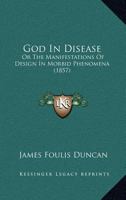God in disease Or, The manifestations of design in morbid phenomena 1164658778 Book Cover