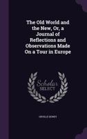 The Old World and the New, Or, a Journal of Reflections and Observations Made on a Tour in Europe 1241563810 Book Cover