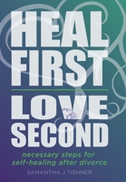 Heal First, Love Second: Necessary Steps for Self-healing After Divorce 1982236485 Book Cover