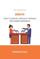 The Science of Debate: How to Argue Logically Without Becoming Defensive B0GQPDWHMQ Book Cover