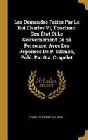 Les Demandes faites par le roi Charles VI, touchant son état et le gouvernement de sa personne, avec les réponses de Pierre Salmon, son secrétaire et familier 1018029923 Book Cover