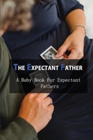 The Expectant Father: A Baby Book For Expectant Fathers: How To Become A Father B091QXBDZ2 Book Cover