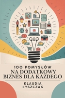 100 Pomyslów na Dochodowy Biznes Dla Kazdego: Dodatkowe Dochodowe Biznesy Które Moga Przerodzic sie w Glówne Zródlo Dochodu (Polish Edition) B0FBGRD9V2 Book Cover