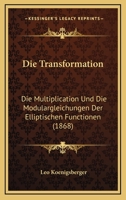 Die Transformation: Die Multiplication Und Die Modulargleichungen Des Elliptischen Functionen (Classic Reprint) 1161132120 Book Cover