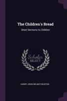 The Children's Bread: Short Sermons To Children 1104483750 Book Cover
