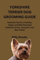 YORKSHIRE TERRIER DOG GROOMING GUIDE: Essential Tips for a Healthy, Happy, and Well-Groomed Yorkshire Terrier, Caring for Your Man Friend B0FVS7Y16H Book Cover
