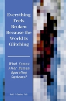 Everything Feels Broken Because the World Is Glitching-What Comes After Human Operating Systems? 1972456024 Book Cover