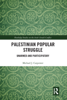 Palestinian Popular Struggle: Unarmed and Participatory (Routledge Studies on the Arab-Israeli Conflict) 0367583380 Book Cover