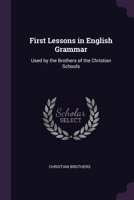 First Lessons in English Grammar: Used by the Brothers of the Christian Schools 1022784757 Book Cover