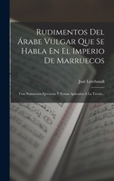Rudimentos Del Árabe Vulgar Que Se Habla En El Imperio De Marruecos: Con Numerosos Ejercicios Y Temas Aplicados A La Teoría... 1016624921 Book Cover