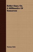 Better Days: Or A Millionaire Of Tomorrow 1163243906 Book Cover