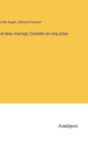 Un beau mariage; Comédie en cinq actes 3382743442 Book Cover