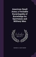 American Small Arms; a Veritable Encyclopedia of Knowledge for Sportsmen and Military Men 1017007837 Book Cover