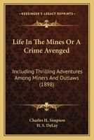 Life In The Mines Or A Crime Avenged: Including Thrilling Adventures Among Miners And Outlaws 1117877108 Book Cover