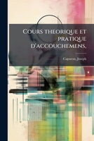 Cours theorique et pratique d'accouchemens,: dans lequel on expose les principes de cette branche de l'art, les soins que la femme exige pendant et ... et morale de l'enfant 1173292055 Book Cover