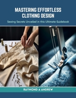 Mastering Effortless Clothing Design: Sewing Secrets Unveiled in this Ultimate Guidebook B0CRQ8V9R9 Book Cover
