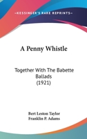A penny whistle together with the Babette Ballads. With a foreword by Franklin P. Adams 1164542400 Book Cover