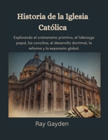 Historia de la Iglesia Católica: Explorando el cristianismo primitivo, el liderazgo papal, los concilios, el desarrollo doctrinal, la reforma y la expansión global (Spanish Edition) B0HG833MR9 Book Cover