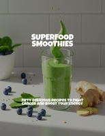 Superfood Smoothies: Fifty Delicious Recipes To Fight Cancer And Boost Your Energy B0FPGQ1ZKY Book Cover
