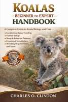 KOALAS BEGINNER TO EXPERT HANDBOOK: A Complete Guide to Koala Biology and Care – Eucalyptus-Based Feeding, Habitat Setup, Sleep & Behavior Patterns, ... Breeding Requirements, and More. B0GXG7TZ11 Book Cover