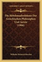 Die Hebdomadenlehren Der Griechischen Philosophen Und Aerzte (1906) 1120463459 Book Cover