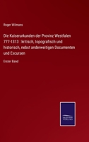 Die Kaiserurkunden der Provinz Westfalen 777-1313: kritisch, topografisch und historisch, nebst anderweitigen Documenten und Excursen: Erster Band 3752526343 Book Cover