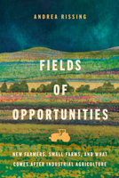Fields of Opportunities : New Farmers, Small Farms, and What Comes after Industrial Agriculture 150364362X Book Cover