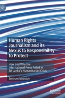Human Rights Journalism and Its Nexus Responsibility to Protect : The Case of Sri Lanka 3030490718 Book Cover