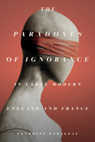 The Paradoxes of Ignorance in Early Modern England and France 1503632563 Book Cover