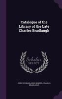 Catalogue of the library of the Late Charles Bradlaugh 1358519528 Book Cover