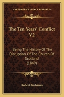 The Ten Years' Conflict V2: Being The History Of The Disruption Of The Church Of Scotland 1167244486 Book Cover