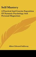 Self-Mastery: A Practical And Concise Exposition Of Dynamic Psychology And Personal Magnetism 1430499850 Book Cover