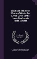 Land and Sea Birds Nesting Within the Arctic Circle in the Lower MacKenzie River District 1175538582 Book Cover