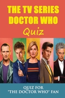 The TV Series Doctor Who Quiz: Quiz For "The Doctor Who" Fan null Book Cover