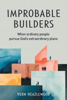 Improbable Builders: When ordinary people pursue God's extraordinary plans 0646730762 Book Cover