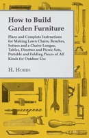 How to Build Garden Furniture - Plans and Complete Instructions for Making Lawn Chairs, Benches, Settees and a Chaise Longue, Tables, Dinettes and Picnic Sets, Portable and Folding Pieces of All Kinds 1445510650 Book Cover