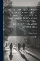 The History of Dulwich College, Down to the Passing of the act of Parliament Dissolving the Original Corporation, 28th August 1857; 1022242091 Book Cover