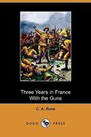 Three Years In France With The Guns: Being Episodes In The Life Of A Field Battery 1976236959 Book Cover