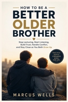 How to Be a Better Older Brother: Stop Lecturing, Start Listening, Build Trust, Handle Conflict, and Stay Close as You Both Grow Up B0HFQWZRC8 Book Cover