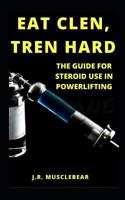 Eat Clen, Tren Hard: The Guide For Steroid Use In Powerlifting 1520989946 Book Cover