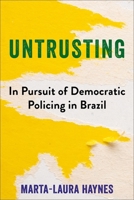 Untrusting: In Pursuit of Democratic Policing in Brazil 0231219431 Book Cover