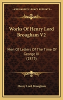 Works Of Henry Lord Brougham V2: Men Of Letters Of The Time Of George III 0548792968 Book Cover