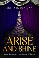 Arise and Shine: Your Destiny Battle at the Gate of Faith B0FL1DFKC1 Book Cover