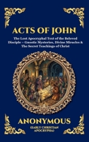 Acts of John: The Lost Apocryphal Text of the Beloved Disciple - Gnostic Mysteries, Divine Miracles & The Secret Teachings of Christ (Library of Alexandria - Esoteric) 1807526097 Book Cover