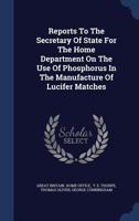 Reports to the Secretary of State for the Home Department on the Use of Phosphorus in the Manufacture of Lucifer Matches - Primary Source Edition 1340122391 Book Cover