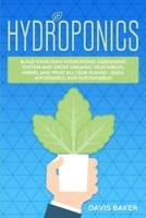 Hydroponics: Build Your Own Hydroponic Gardening System And Grow Organic Vegetables, Herbs, And Fruit All Year Round – Easy, Affordable, And Sustainable! B088N25XDZ Book Cover