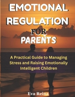 EMOTIONAL REGULATION FOR PARENTS: A Practical Guide to Managing Stress and Raising Emotionally Intelligent Children B0FDGFKCCW Book Cover