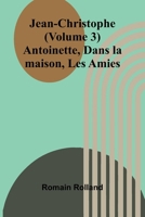 Jean-Christophe (Volume 3); Antoinette, Dans la maison, Les Amies (French Edition) 936473842X Book Cover
