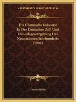 Die Chemische Industrie in Der Deutschen Zoll- Und Handelsgesetzgebung Des Neunzehnten Jahrhunderts: Ein Beitrag Zum Studium Der Deutschen Wirtschafts 1168471362 Book Cover