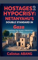 Hostages and Hypocrisy: NETANYAHU'S DOUBLE STANDARD IN GAZA. Unpacking the Israeli-Palestinian Conflict B0G3MGT6SB Book Cover